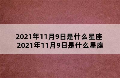 2021年11月9日是什么星座 2021年11月9日是什么星座